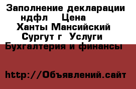 Заполнение декларации 3ндфл  › Цена ­ 500 - Ханты-Мансийский, Сургут г. Услуги » Бухгалтерия и финансы   